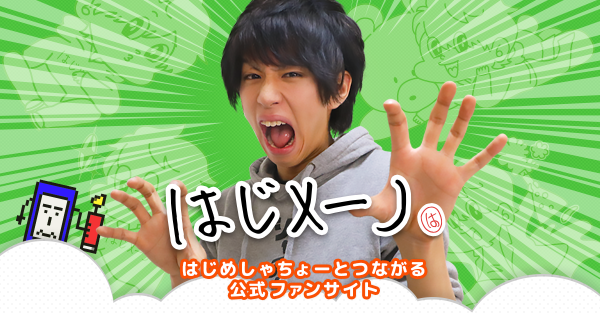 はじめしゃちょーのファンサイト「はじメーノ」提供開始 〜ようこそ!はじメーノの世界へ!「もっとみんなに会いたいぞ!」〜