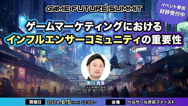 6/5（木）【ゲーム業界向けの大型オフラインイベント「GAME FUTURE SUMMIT 2024」】〜UUUMだからわかるコミュニティマーケティングのノウハウを解説〜